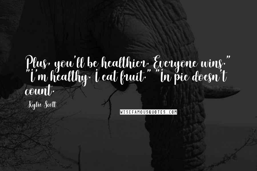 Kylie Scott Quotes: Plus, you'll be healthier. Everyone wins." "I'm healthy. I eat fruit." "In pie doesn't count.