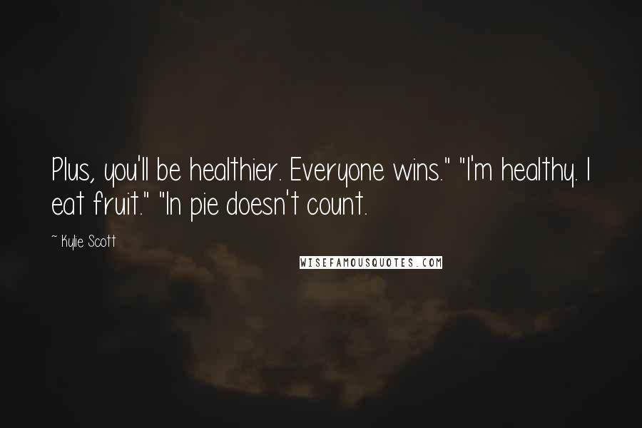 Kylie Scott Quotes: Plus, you'll be healthier. Everyone wins." "I'm healthy. I eat fruit." "In pie doesn't count.