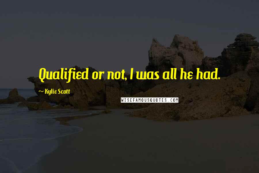 Kylie Scott Quotes: Qualified or not, I was all he had.