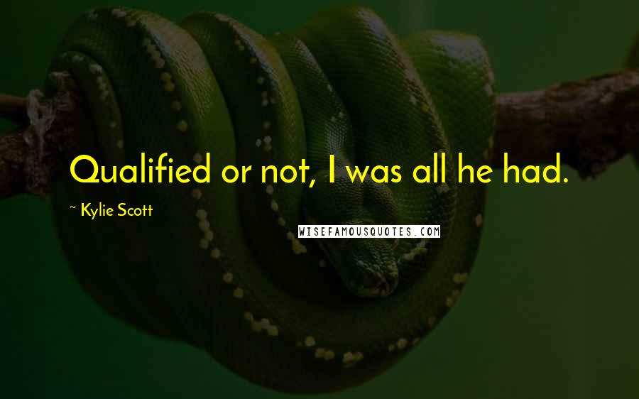 Kylie Scott Quotes: Qualified or not, I was all he had.