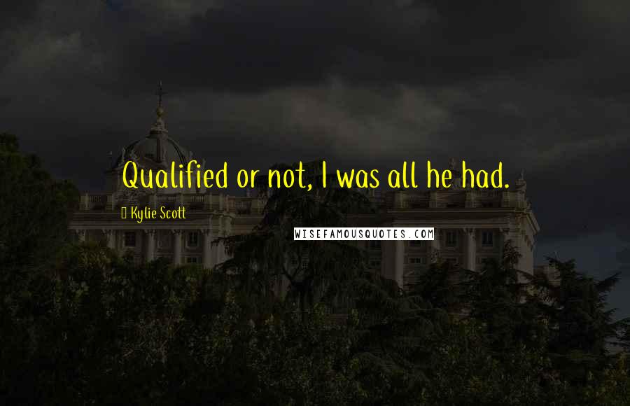 Kylie Scott Quotes: Qualified or not, I was all he had.