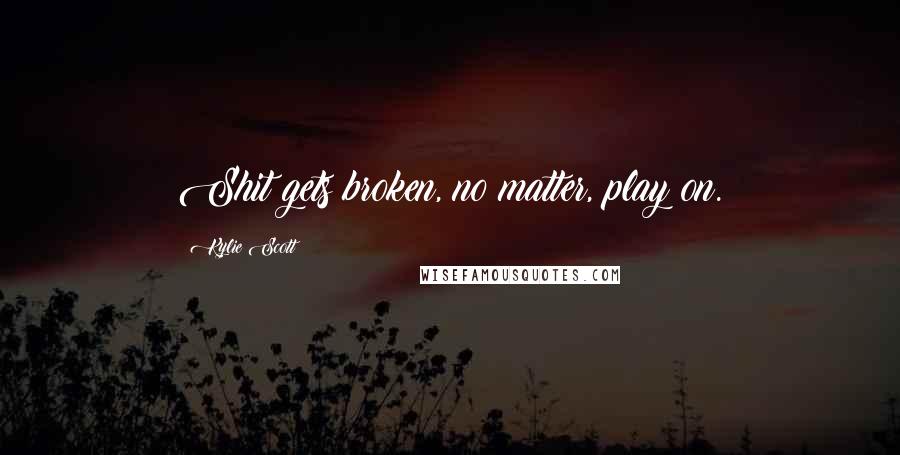 Kylie Scott Quotes: Shit gets broken, no matter, play on.
