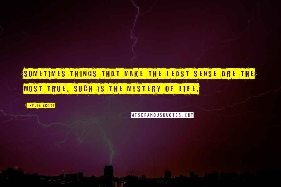 Kylie Scott Quotes: Sometimes things that make the least sense are the most true. Such is the mystery of life.