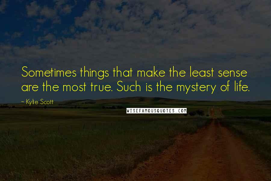 Kylie Scott Quotes: Sometimes things that make the least sense are the most true. Such is the mystery of life.