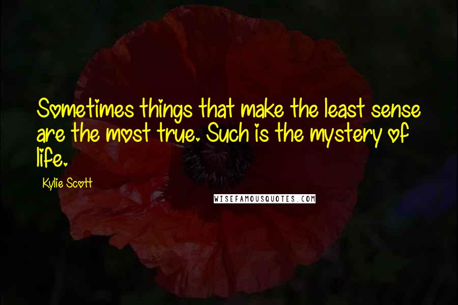 Kylie Scott Quotes: Sometimes things that make the least sense are the most true. Such is the mystery of life.