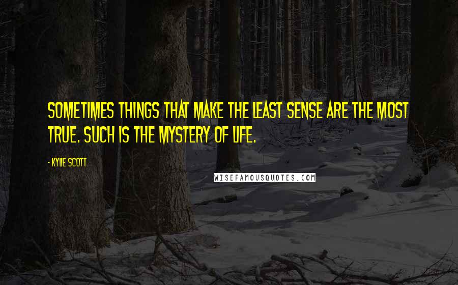 Kylie Scott Quotes: Sometimes things that make the least sense are the most true. Such is the mystery of life.