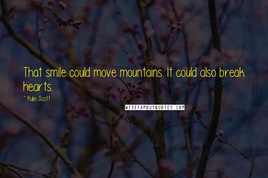 Kylie Scott Quotes: That smile could move mountains. It could also break hearts.