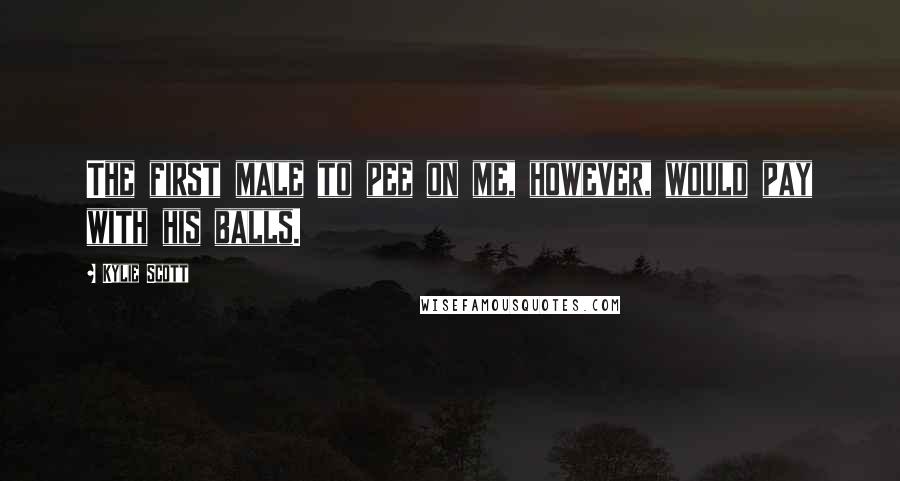 Kylie Scott Quotes: The first male to pee on me, however, would pay with his balls.