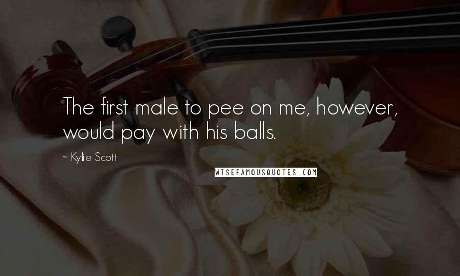 Kylie Scott Quotes: The first male to pee on me, however, would pay with his balls.