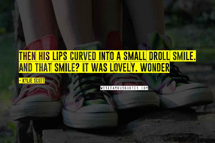 Kylie Scott Quotes: Then his lips curved into a small droll smile. And that smile? It was lovely. Wonder