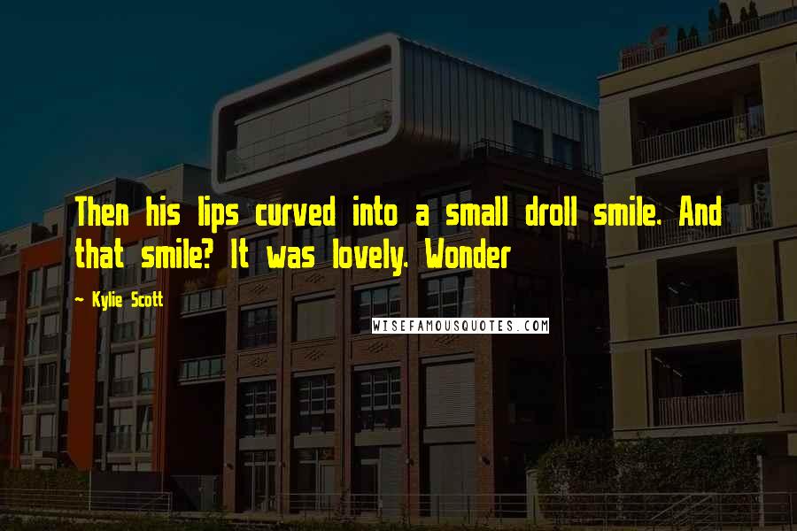 Kylie Scott Quotes: Then his lips curved into a small droll smile. And that smile? It was lovely. Wonder