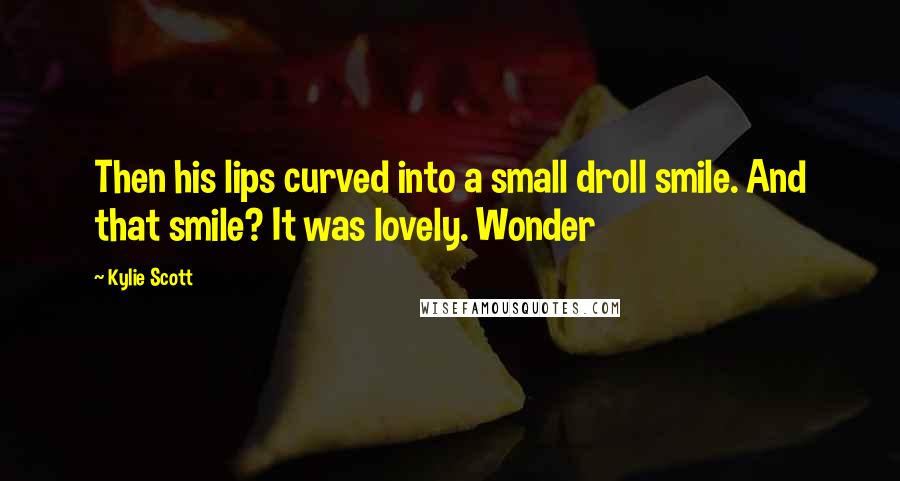 Kylie Scott Quotes: Then his lips curved into a small droll smile. And that smile? It was lovely. Wonder