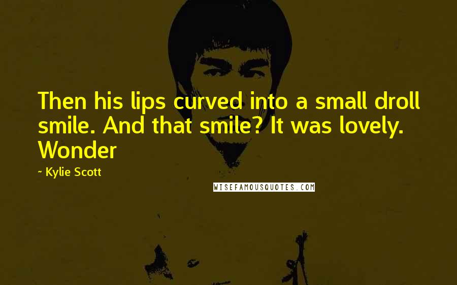 Kylie Scott Quotes: Then his lips curved into a small droll smile. And that smile? It was lovely. Wonder