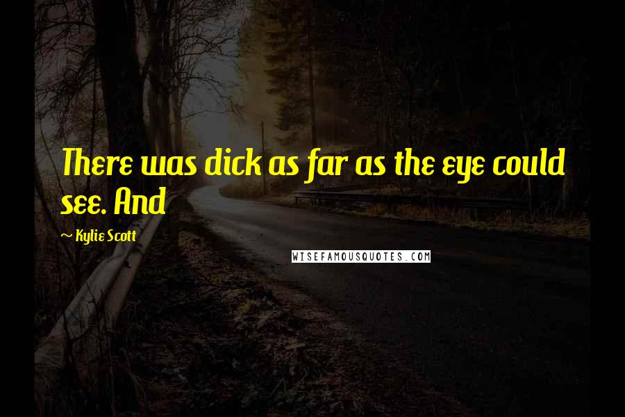 Kylie Scott Quotes: There was dick as far as the eye could see. And