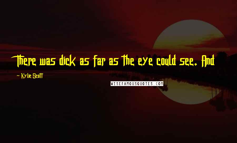 Kylie Scott Quotes: There was dick as far as the eye could see. And