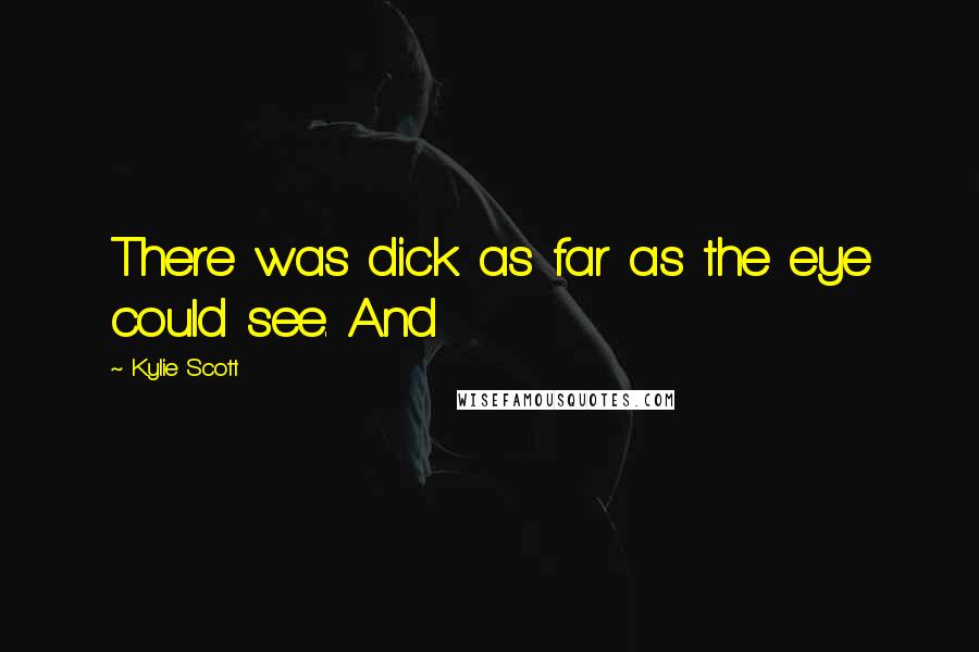 Kylie Scott Quotes: There was dick as far as the eye could see. And