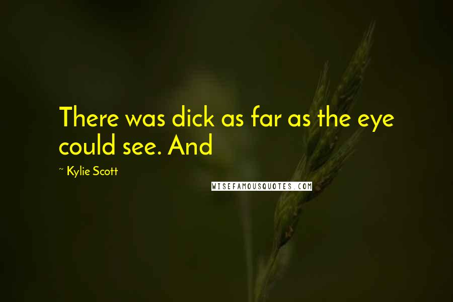 Kylie Scott Quotes: There was dick as far as the eye could see. And