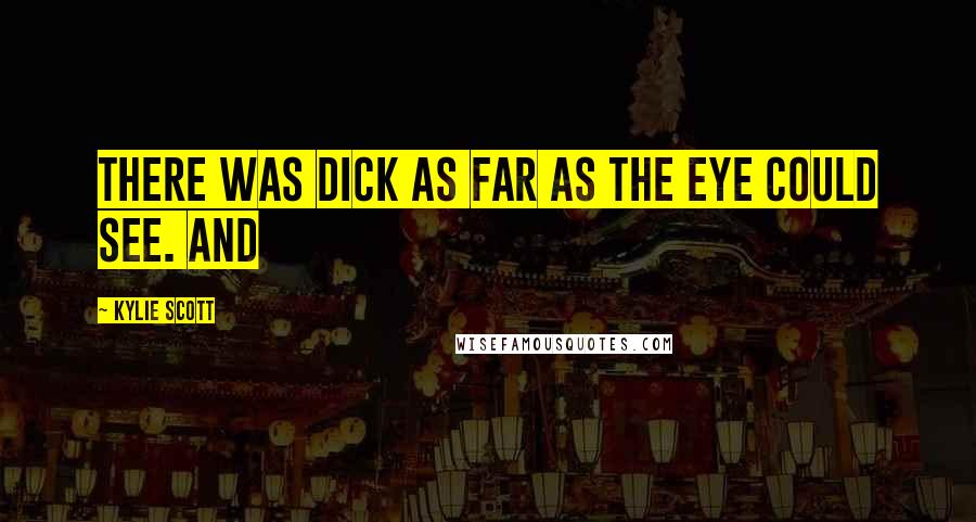 Kylie Scott Quotes: There was dick as far as the eye could see. And