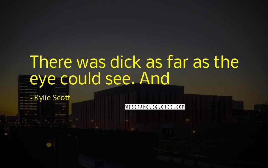 Kylie Scott Quotes: There was dick as far as the eye could see. And