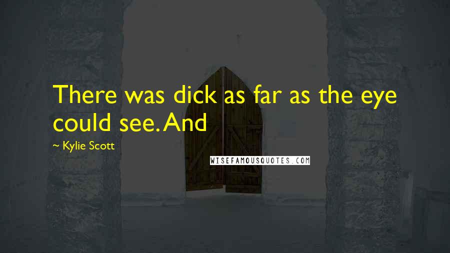 Kylie Scott Quotes: There was dick as far as the eye could see. And