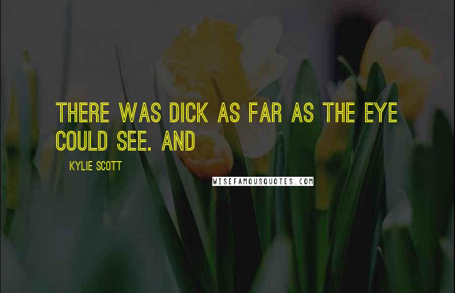 Kylie Scott Quotes: There was dick as far as the eye could see. And