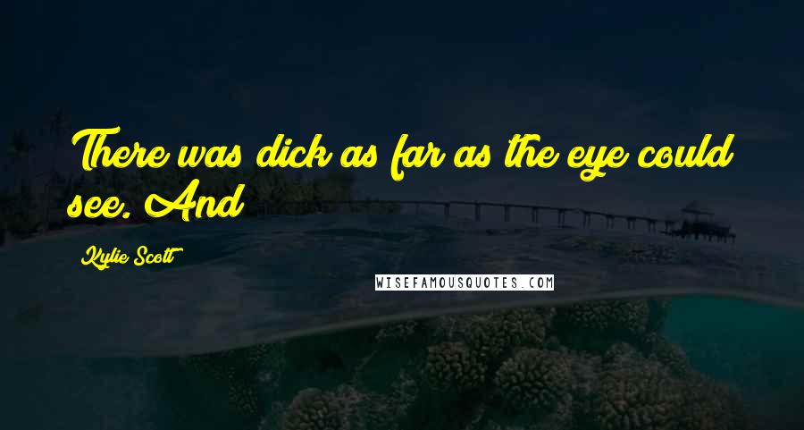 Kylie Scott Quotes: There was dick as far as the eye could see. And