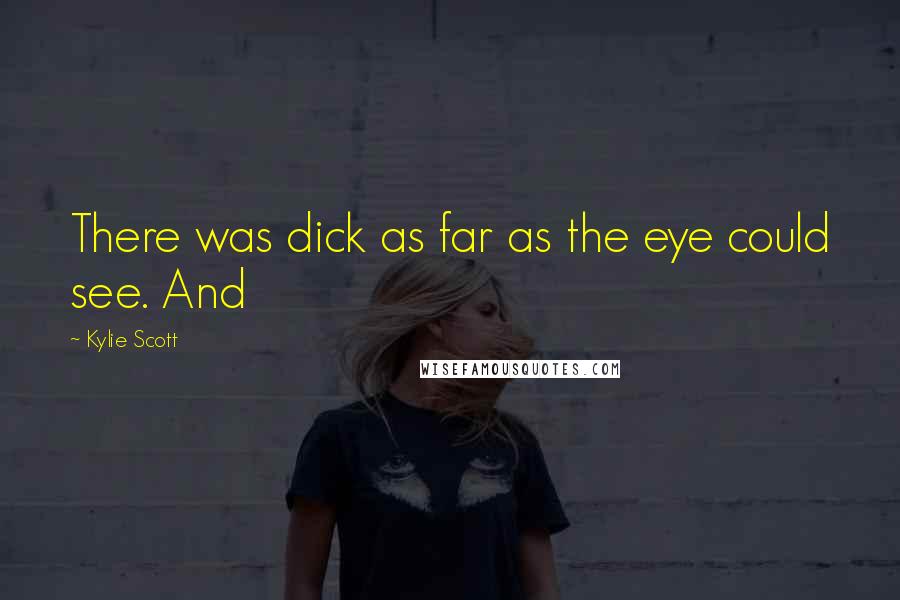 Kylie Scott Quotes: There was dick as far as the eye could see. And