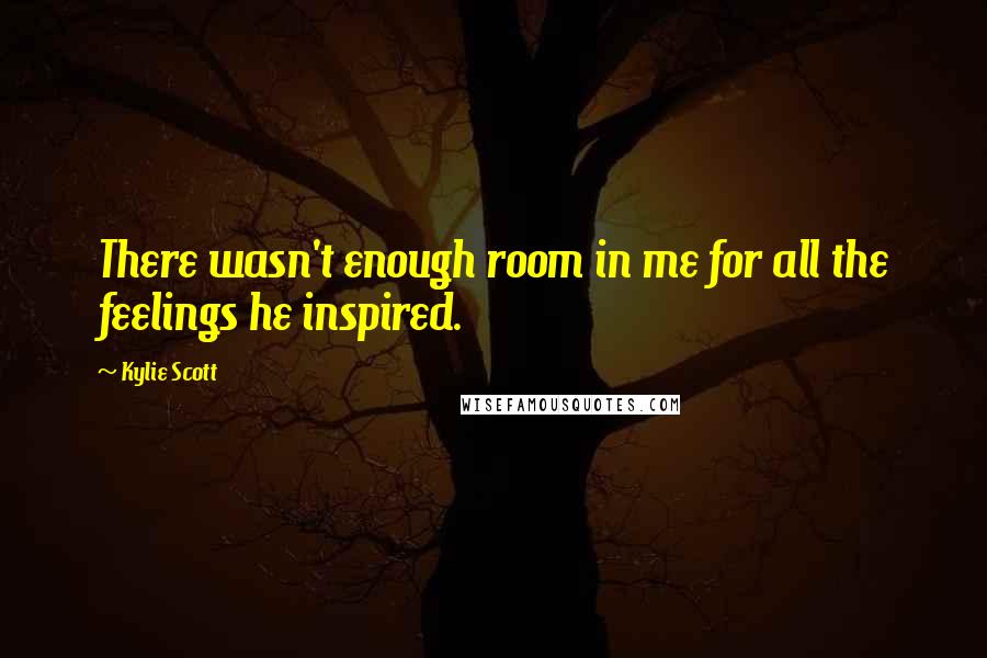 Kylie Scott Quotes: There wasn't enough room in me for all the feelings he inspired.