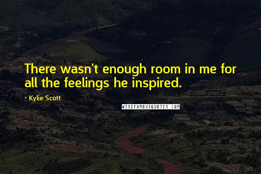 Kylie Scott Quotes: There wasn't enough room in me for all the feelings he inspired.