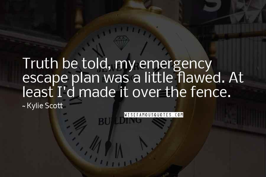 Kylie Scott Quotes: Truth be told, my emergency escape plan was a little flawed. At least I'd made it over the fence.