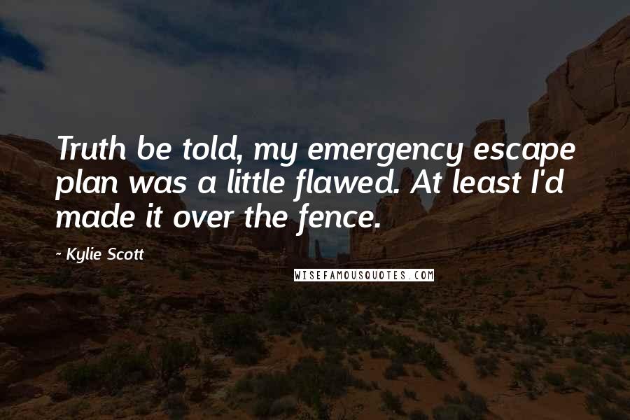 Kylie Scott Quotes: Truth be told, my emergency escape plan was a little flawed. At least I'd made it over the fence.
