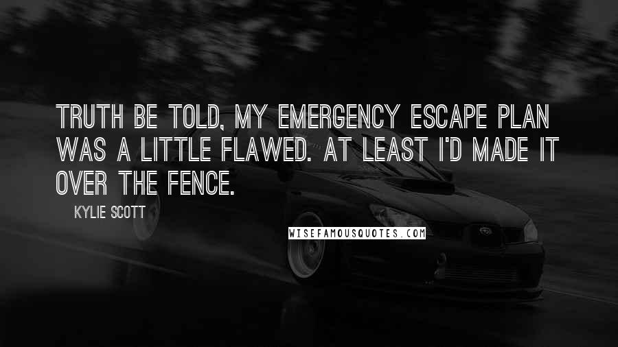 Kylie Scott Quotes: Truth be told, my emergency escape plan was a little flawed. At least I'd made it over the fence.