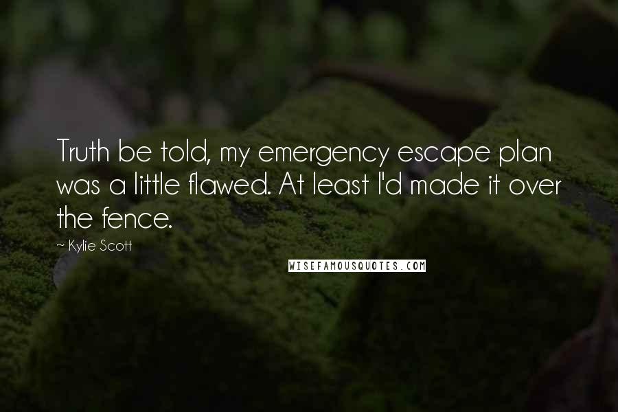 Kylie Scott Quotes: Truth be told, my emergency escape plan was a little flawed. At least I'd made it over the fence.
