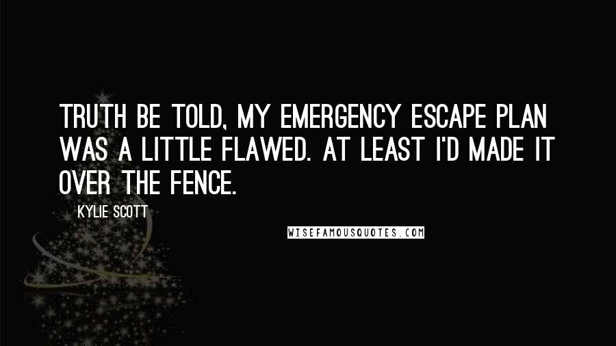 Kylie Scott Quotes: Truth be told, my emergency escape plan was a little flawed. At least I'd made it over the fence.