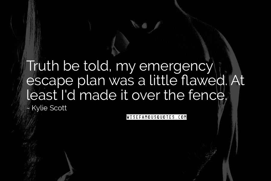 Kylie Scott Quotes: Truth be told, my emergency escape plan was a little flawed. At least I'd made it over the fence.