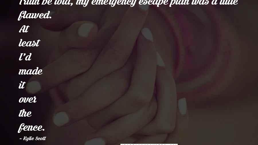 Kylie Scott Quotes: Truth be told, my emergency escape plan was a little flawed. At least I'd made it over the fence.
