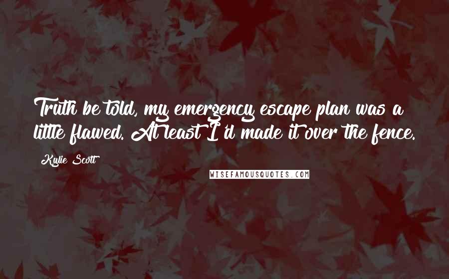 Kylie Scott Quotes: Truth be told, my emergency escape plan was a little flawed. At least I'd made it over the fence.