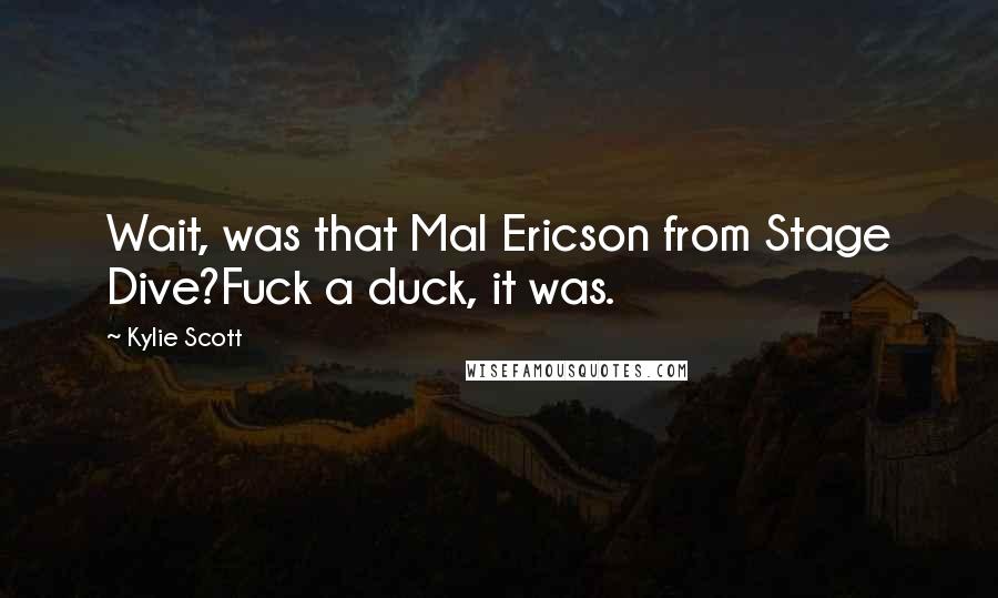 Kylie Scott Quotes: Wait, was that Mal Ericson from Stage Dive?Fuck a duck, it was.