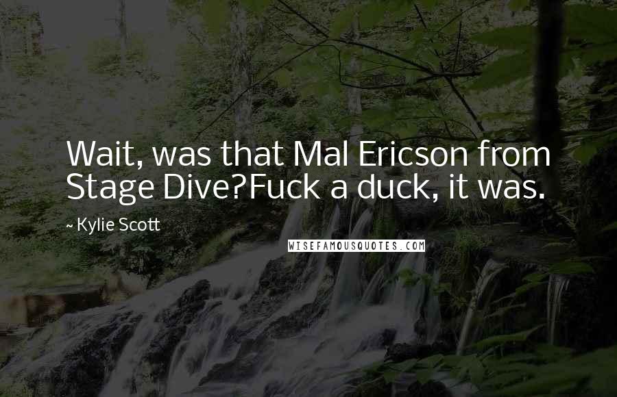 Kylie Scott Quotes: Wait, was that Mal Ericson from Stage Dive?Fuck a duck, it was.