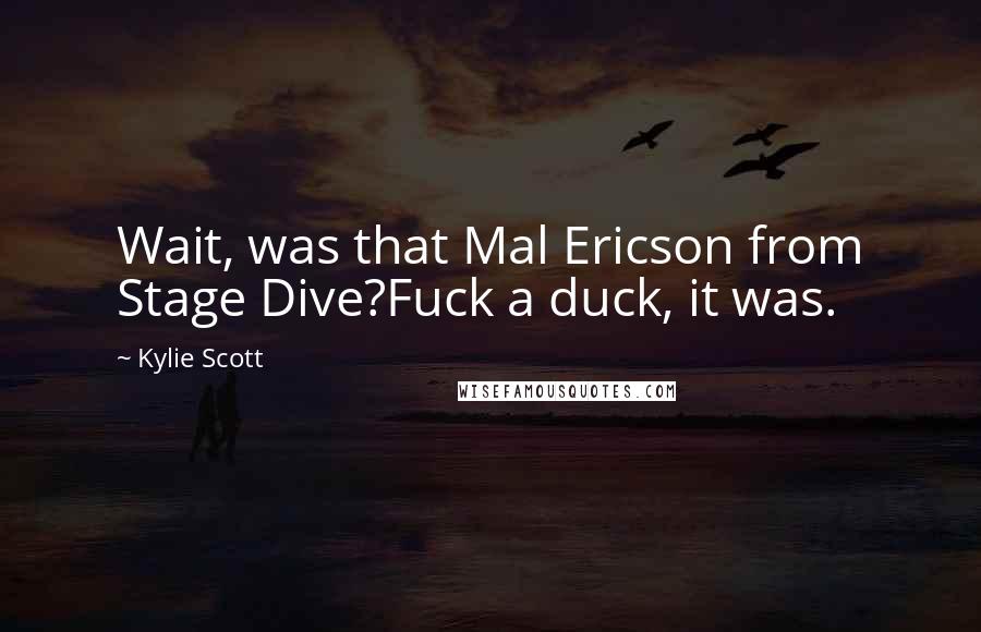 Kylie Scott Quotes: Wait, was that Mal Ericson from Stage Dive?Fuck a duck, it was.