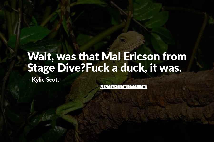 Kylie Scott Quotes: Wait, was that Mal Ericson from Stage Dive?Fuck a duck, it was.