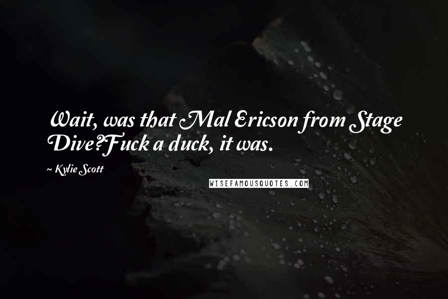 Kylie Scott Quotes: Wait, was that Mal Ericson from Stage Dive?Fuck a duck, it was.