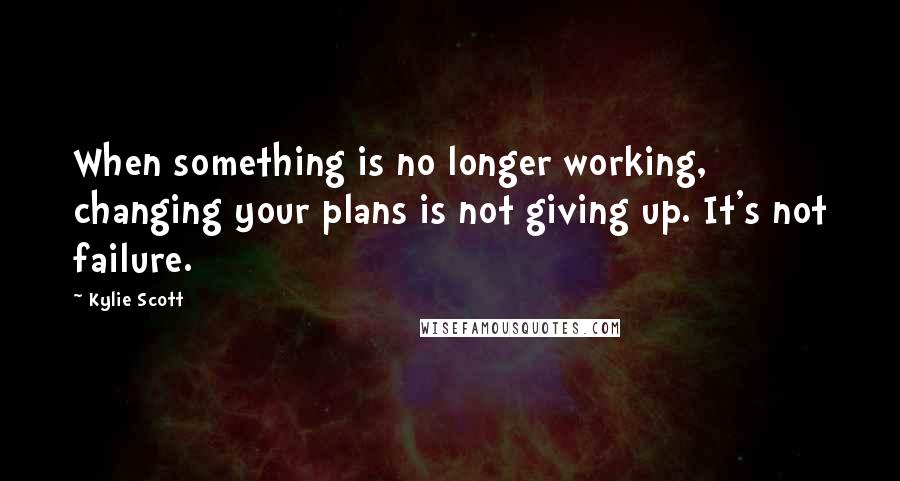 Kylie Scott Quotes: When something is no longer working, changing your plans is not giving up. It's not failure.