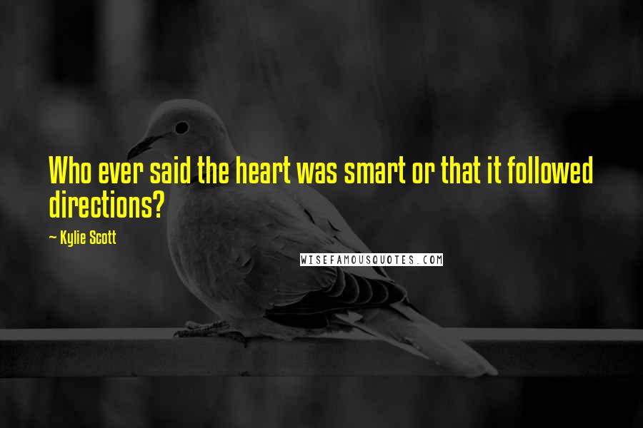 Kylie Scott Quotes: Who ever said the heart was smart or that it followed directions?