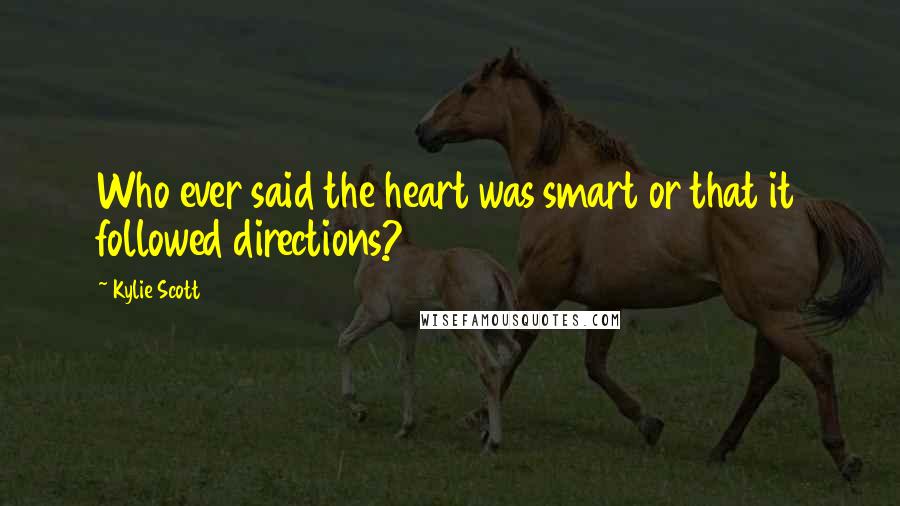 Kylie Scott Quotes: Who ever said the heart was smart or that it followed directions?