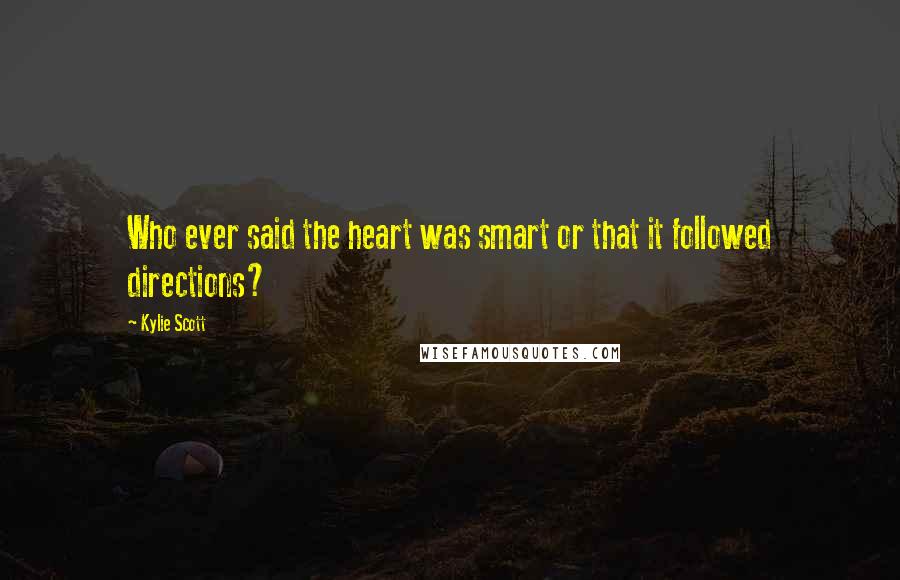 Kylie Scott Quotes: Who ever said the heart was smart or that it followed directions?