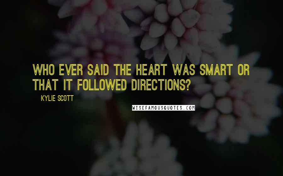 Kylie Scott Quotes: Who ever said the heart was smart or that it followed directions?