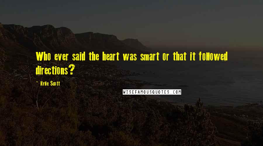 Kylie Scott Quotes: Who ever said the heart was smart or that it followed directions?