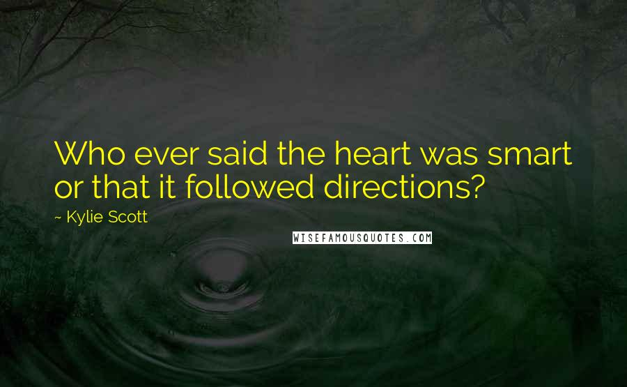 Kylie Scott Quotes: Who ever said the heart was smart or that it followed directions?