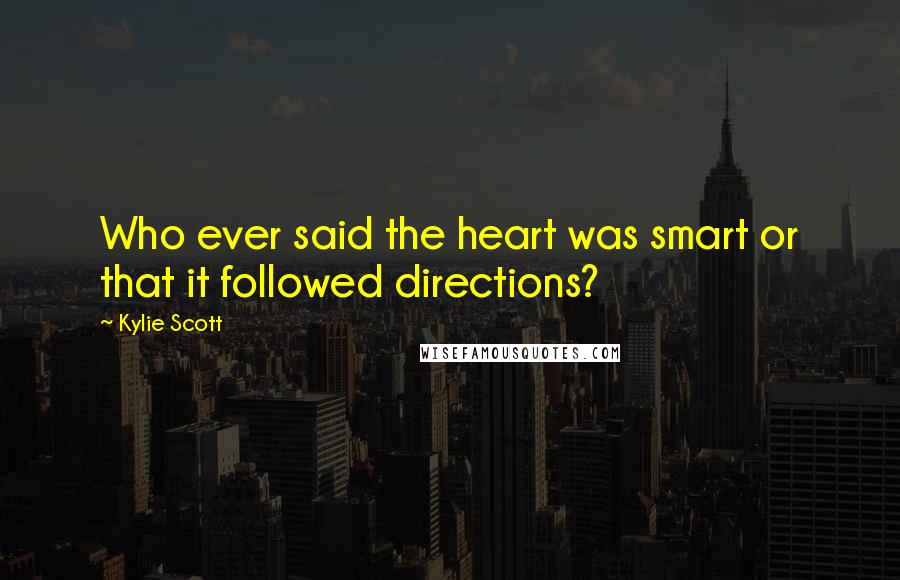 Kylie Scott Quotes: Who ever said the heart was smart or that it followed directions?